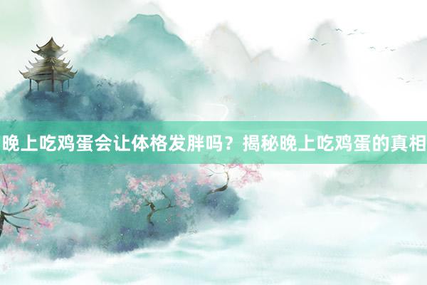 晚上吃鸡蛋会让体格发胖吗？揭秘晚上吃鸡蛋的真相