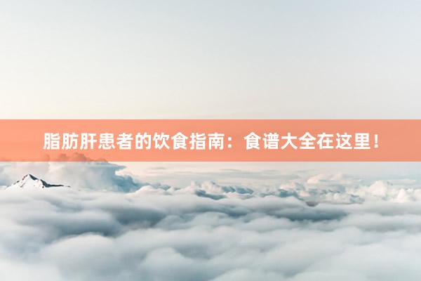 脂肪肝患者的饮食指南：食谱大全在这里！